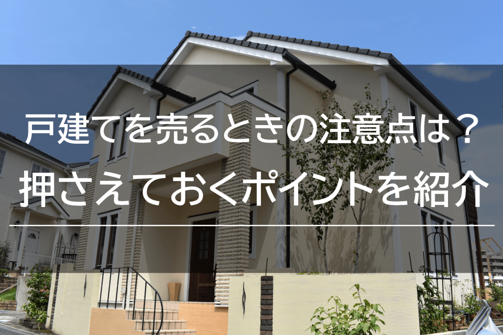 戸建てを売るときの注意点は?押さえておくポイントをご紹介