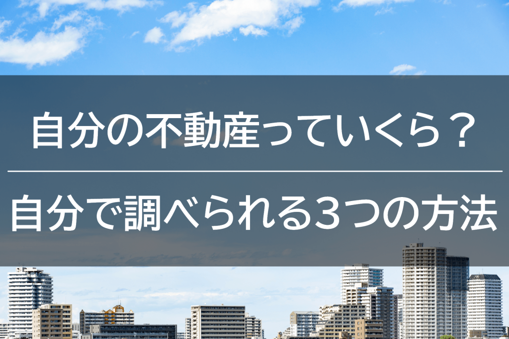 自分の不動産っていったいいくらなの?自分で調べられる3つの方法をご紹介
