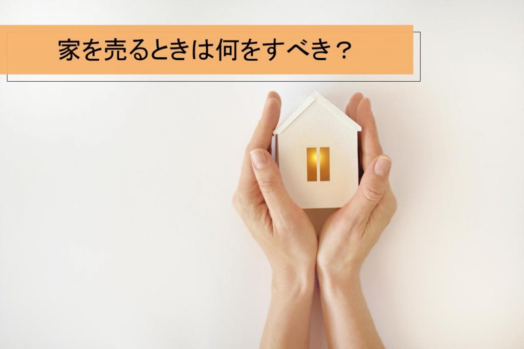 家を売るときは何をするべき?家を売るための手順について解説