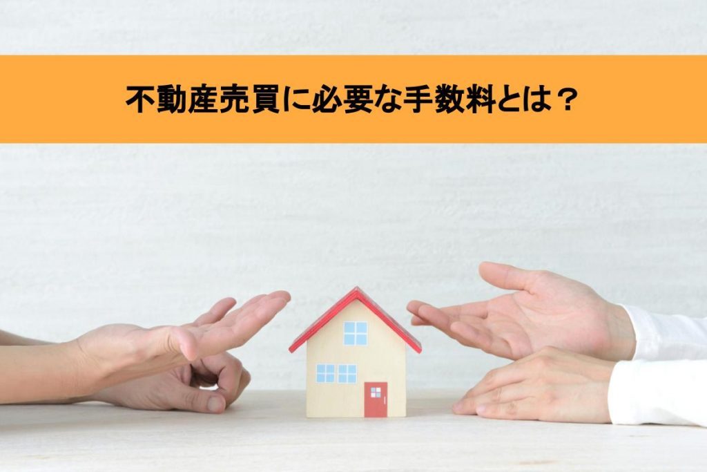 不動産売買の手数料はいくらかかる?専門家がわかりやすく解説