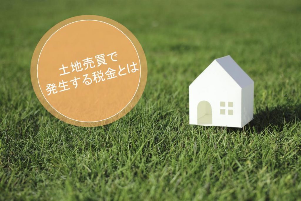 土地売買で発生する税金を知ろう!節税や控除のための基礎知識