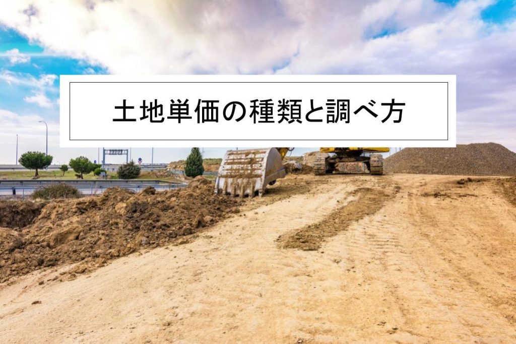 土地単価の種類とそれぞれの特徴|自分で調べる方法についても紹介