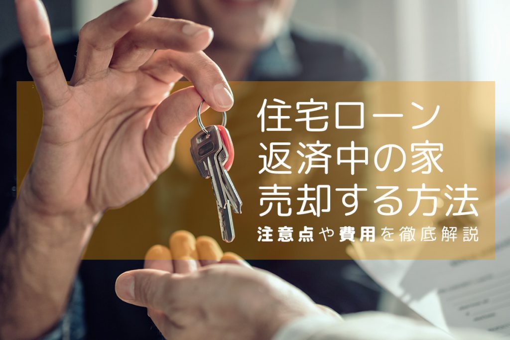 住宅ローン返済中の家を売却する方法|注意点や費用を徹底解説
