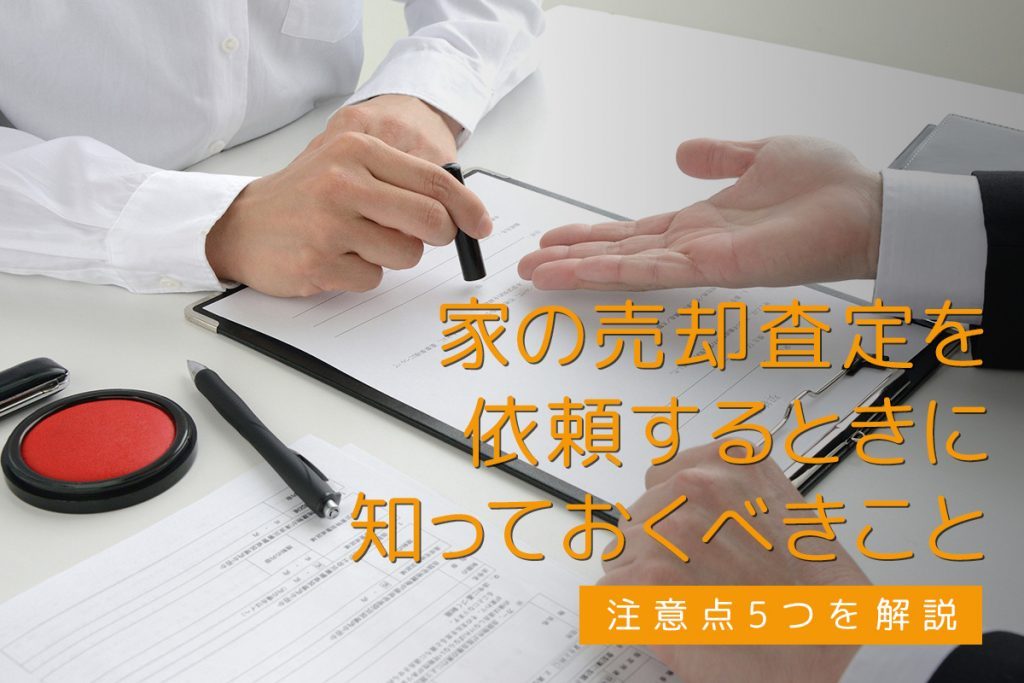 家の売却査定を依頼するときに知っておくべきこと・注意点5つを解説
